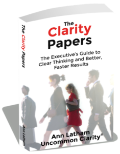 The Clarity Papers: The Executive's Guide to Clear Thinking and Better, Faster Results