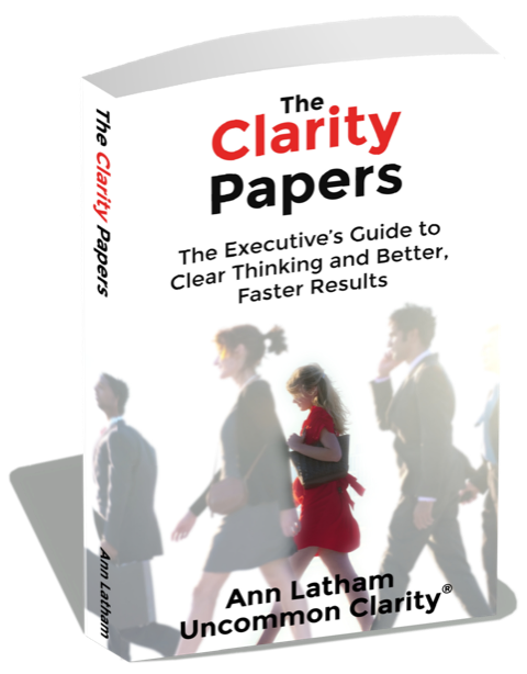 The Clarity Papers: The Executive's Guide to Clear Thinking and Better, Faster Results