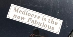 Mediocre is the new Fabulous